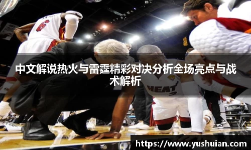 中文解说热火与雷霆精彩对决分析全场亮点与战术解析